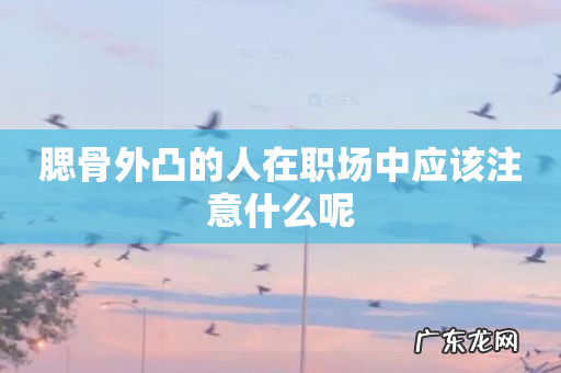 腮骨外凸的人在职场中应该注意什么呢