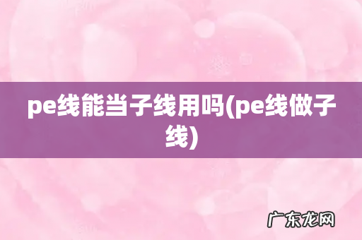 pe线做子线 pe线能当子线用吗