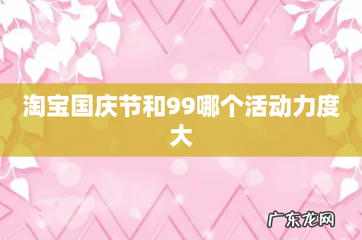 淘宝国庆节和99哪个活动力度大