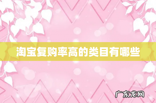 淘宝复购率高的类目有哪些
