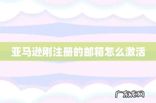亚马逊刚注册的邮箱怎么激活