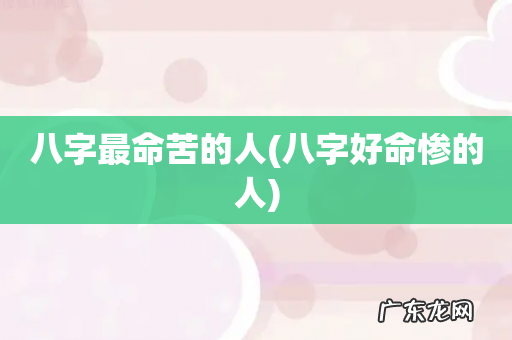 八字好命惨的人 八字最命苦的人