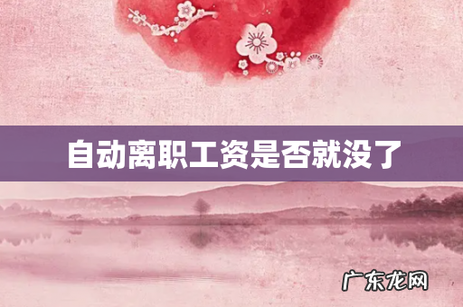 自动离职工资是否就没了