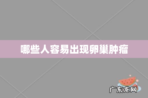 哪些人容易出现卵巢肿瘤