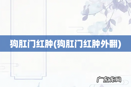 狗肛门红肿外翻 狗肛门红肿