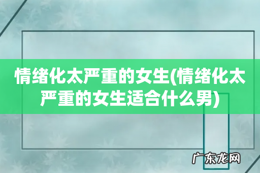 情绪化太严重的女生适合什么男 情绪化太严重的女生