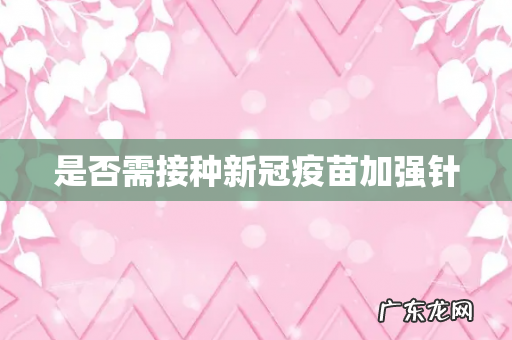 是否需接种新冠疫苗加强针