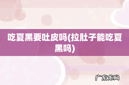 拉肚子能吃夏黑吗 吃夏黑要吐皮吗