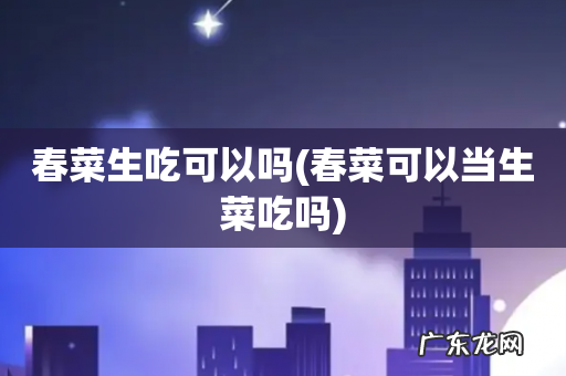 春菜可以当生菜吃吗 春菜生吃可以吗