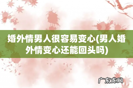 男人婚外情变心还能回头吗 婚外情男人很容易变心