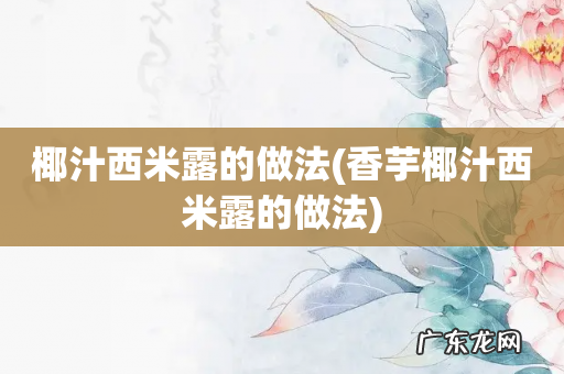 香芋椰汁西米露的做法 椰汁西米露的做法