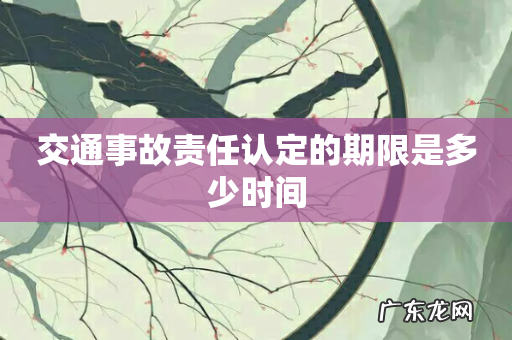 交通事故责任认定的期限是多少时间