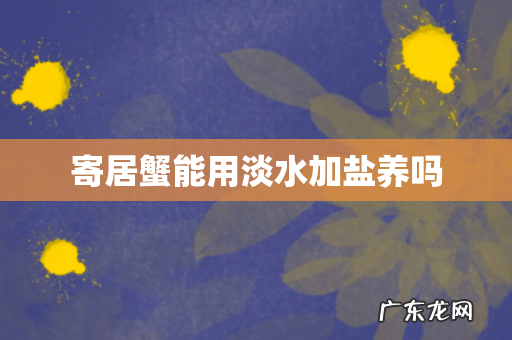 寄居蟹能用淡水加盐养吗