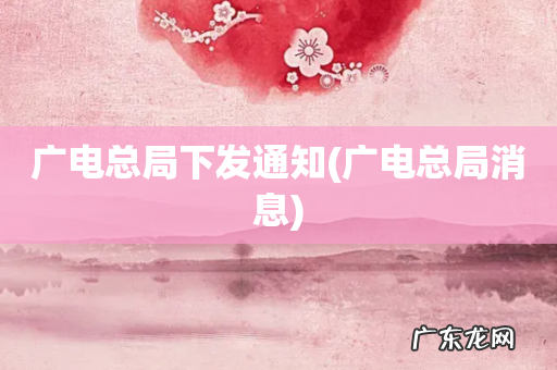 广电总局消息 广电总局下发通知