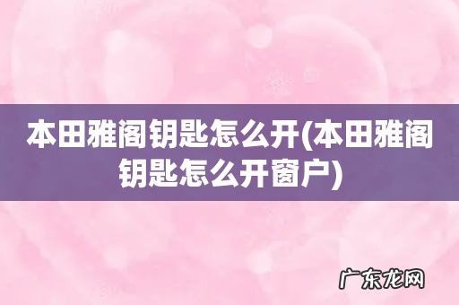 本田雅阁钥匙怎么开窗户 本田雅阁钥匙怎么开