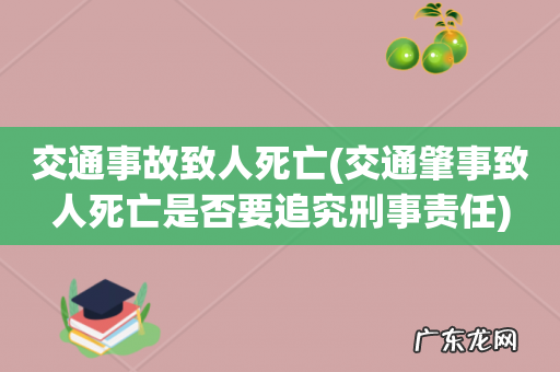 交通肇事致人死亡是否要追究刑事责任 交通事故致人死亡