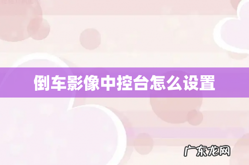 倒车影像中控台怎么设置