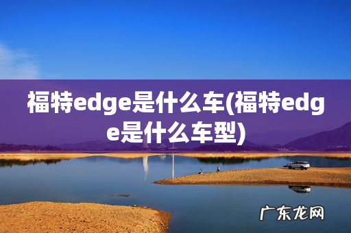 福特edge是什么车型 福特edge是什么车