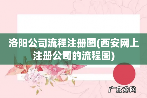 西安网上注册公司的流程图 洛阳公司流程注册图