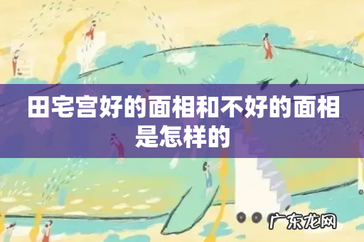 田宅宫好的面相和不好的面相是怎样的