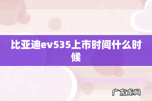 比亚迪ev535上市时间什么时候
