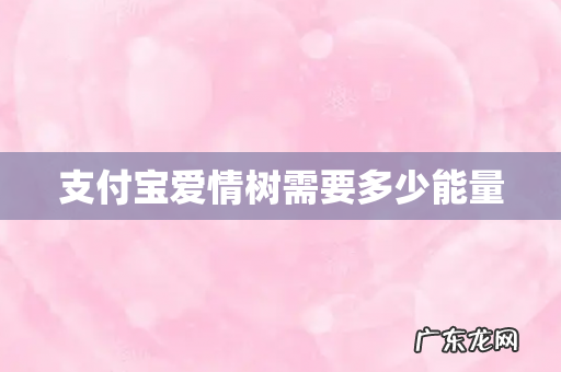 支付宝爱情树需要多少能量