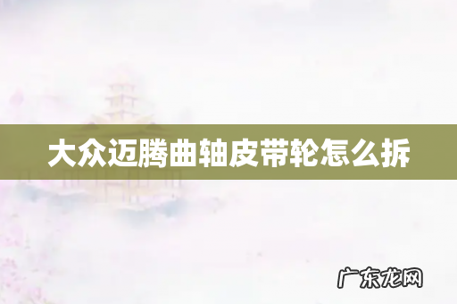 大众迈腾曲轴皮带轮怎么拆