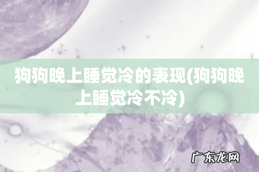 狗狗晚上睡觉冷不冷 狗狗晚上睡觉冷的表现