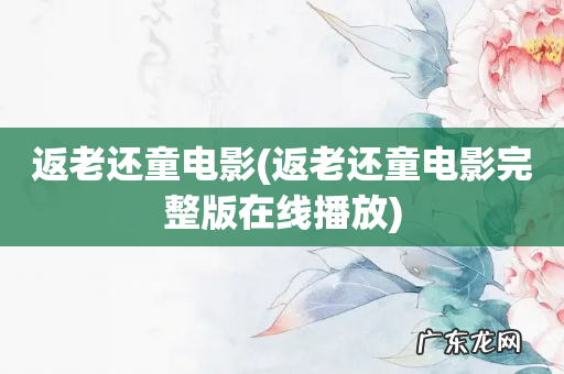 返老还童电影完整版在线播放 返老还童电影