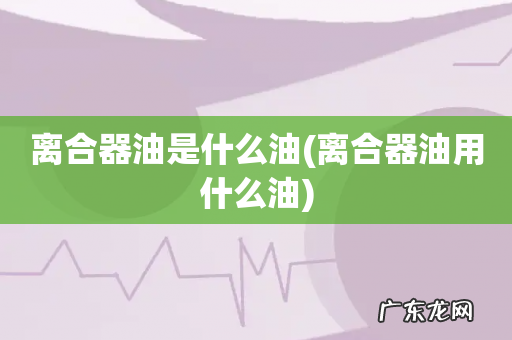 离合器油用什么油 离合器油是什么油