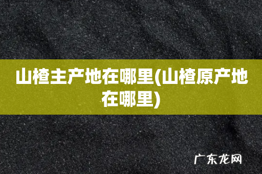 山楂原产地在哪里 山楂主产地在哪里
