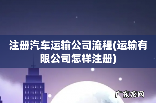 运输有限公司怎样注册 注册汽车运输公司流程