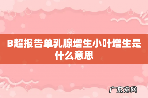 B超报告单乳腺增生小叶增生是什么意思