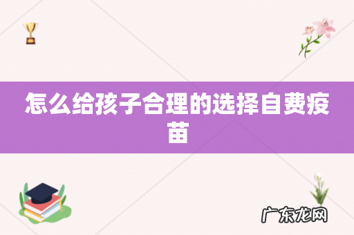 怎么给孩子合理的选择自费疫苗