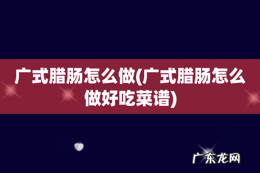 广式腊肠怎么做好吃菜谱 广式腊肠怎么做