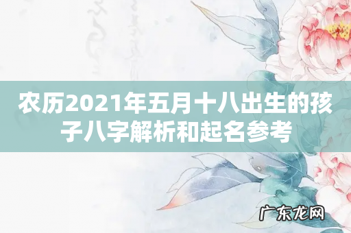 农历2021年五月十八出生的孩子八字解析和起名参考