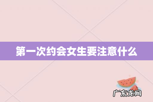 第一次约会女生要注意什么