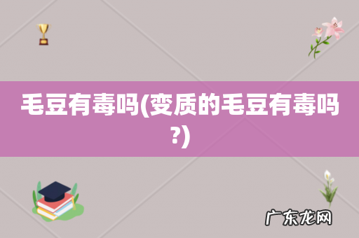 变质的毛豆有毒吗? 毛豆有毒吗