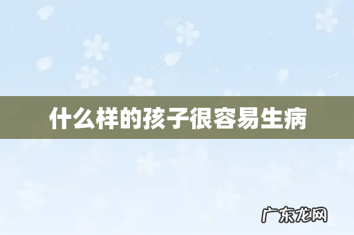 什么样的孩子很容易生病