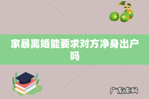 家暴离婚能要求对方净身出户吗