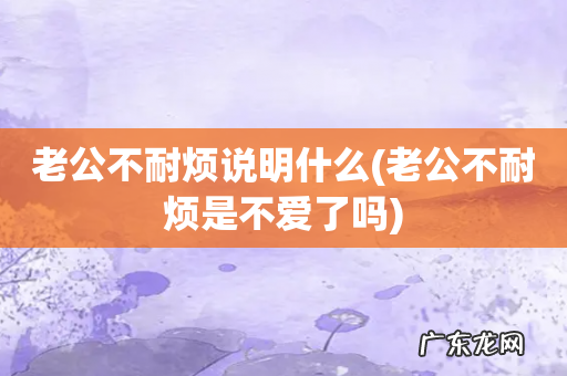 老公不耐烦是不爱了吗 老公不耐烦说明什么