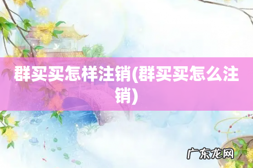 群买买怎么注销 群买买怎样注销