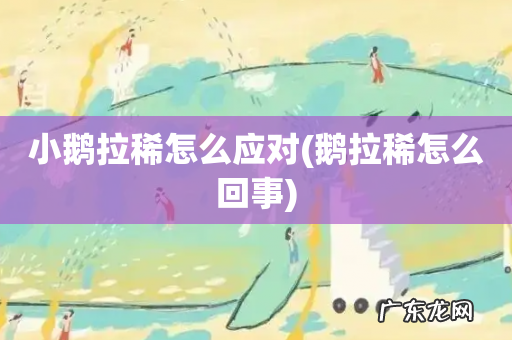 鹅拉稀怎么回事 小鹅拉稀怎么应对