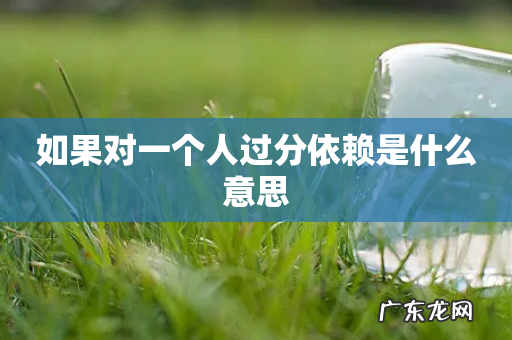 如果对一个人过分依赖是什么意思