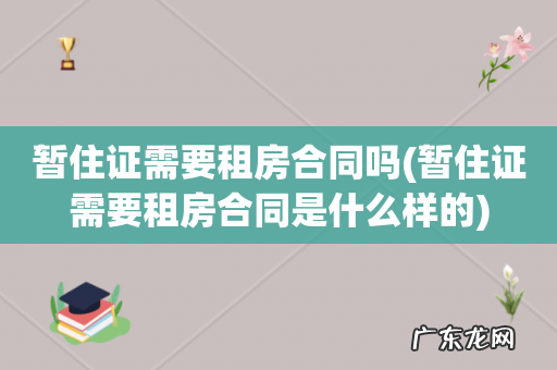 暂住证需要租房合同是什么样的 暂住证需要租房合同吗
