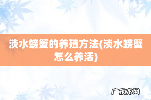 淡水螃蟹怎么养活 淡水螃蟹的养殖方法