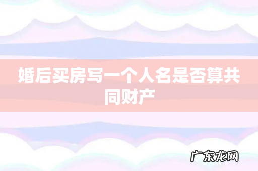 婚后买房写一个人名是否算共同财产