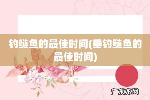 垂钓鲢鱼的最佳时间 钓鲢鱼的最佳时间