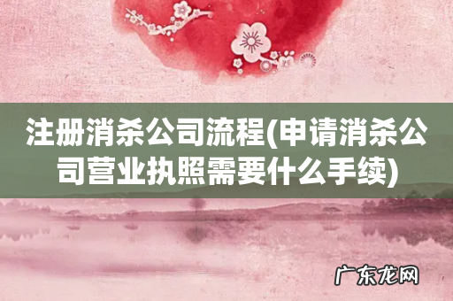 申请消杀公司营业执照需要什么手续 注册消杀公司流程
