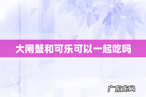 大闸蟹和可乐可以一起吃吗